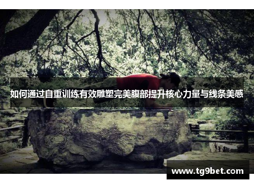 如何通过自重训练有效雕塑完美腹部提升核心力量与线条美感